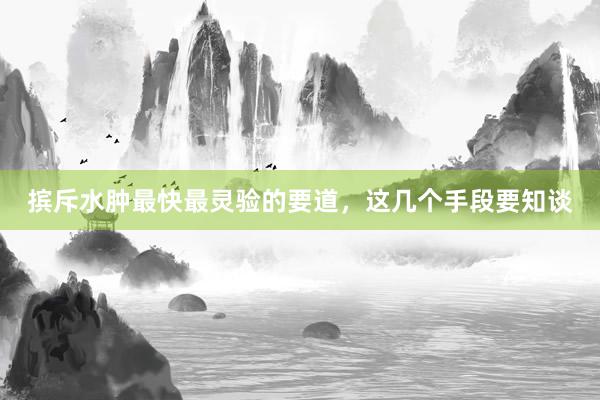 摈斥水肿最快最灵验的要道，这几个手段要知谈